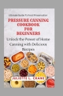 Pressure Canning Cookbook for Beginners: Unlock the Power of Home Canning with Delicious Recipes By Juliette L. Crane Cover Image