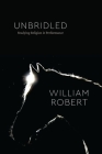 Unbridled: Studying Religion in Performance (Class 200: New Studies in Religion) By William Robert Cover Image