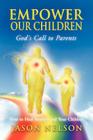 Empower Our Children: God's Call to Parents, How to Heal Yourself and Your Children By Jason Nelson, Melissa Lilly (Editor), David Brooks (Editor) Cover Image