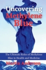 Uncovering Methylene Blue: The Ultimate Roles of Methylene Blue in Health and Medicine By Martin Anderson Cover Image