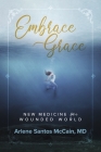 Embrace Grace: New Medicine for a Wounded World By Arlene McCain MD Cover Image
