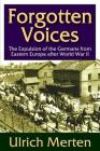Forgotten Voices: The Expulsion of the German from Eastern Europe After World War II By Ulrich Merten Cover Image