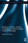Dialectics, Politics, and the Contemporary Value of Hegel's Practical Philosophy (Routledge Studies in Nineteenth-Century Philosophy) By Andrew Buchwalter Cover Image