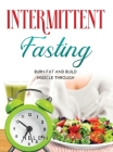 Intermittent Fasting: Burn Fat And Build Muscle Through Cover Image