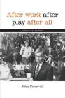 After Work, After Play, After All: A Political Memoir By John Cornwall Cover Image