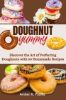 Doughnut Yummy: Discover the Art of Perfecting Doughnuts with 60 Homemade Recipes By Amber K. Padilla Cover Image
