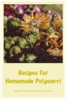 Recipes For Homemade Potpourri: Recipes for Potpourri to Keep Your Home Fresh Cover Image