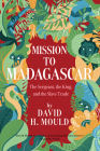 Mission to Madagascar: The Sergeant, the King, and the Slave Trade By David H. Mould Cover Image