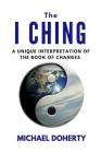 I Ching: A Unique Interpretation of The I Ching By Michael Doherty Cover Image