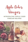 Apple Cider Vinegar: Introducing Apple Cider Vinegar Recipes: How To Make Apple Cider Vinegar By Rogelio Lanier Cover Image