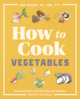 How to Cook Vegetables: Essential Skills and 90 Foolproof Recipes (with 270 Variations) By Kim Hoban Cover Image