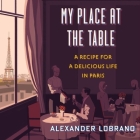 My Place at the Table: A Recipe for a Delicious Life in Paris By Alexander Lobrano, Robert Fass (Read by) Cover Image