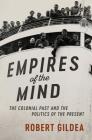Empires of the Mind: The Colonial Past and the Politics of the Present (Wiles Lectures) By Robert Gildea Cover Image
