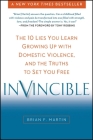Invincible: The 10 Lies You Learn Growing Up with Domestic Violence, and the Truths to Set You Free By Brian F. Martin Cover Image