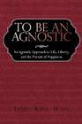 To Be an Agnostic: An Agnostic Approach to Life, Liberty, and the Pursuit of Happiness By Kirk Wall James Kirk Wall, James Kirk Wall Cover Image