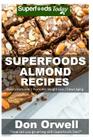 Superfoods Almond Recipes: Over 45 Quick & Easy Gluten Free Low Cholesterol Whole Foods Recipes full of Antioxidants & Phytochemicals By Don Orwell Cover Image