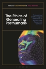 The Ethics of Generating Posthumans: Philosophical and Theological Reflections on Bringing New Persons Into Existence By Calum Mackellar (Editor), Trevor Stammers (Editor) Cover Image