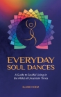 Everyday Soul Dances: A Guide to Soulful Living in the Midst of Uncertain Times Cover Image