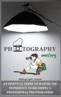 Photography Mastery: An Essential Guide To Master The Experience To Becoming A Professional Photographer. Cover Image
