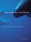 Watching Giants: The Secret Lives of Whales By Elin Kelsey, Doc White (By (photographer)), Francois Gohier (By (photographer)) Cover Image