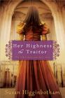 Her Highness, the Traitor By Susan Higginbotham Cover Image