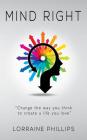 Mind Right: Change the Way You Think to Create a Life You Love By Lorraine Phillips Cover Image