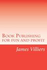 Book Publishing for fun and profit: Write and publish your own book, an easy way By James Villiers Cover Image