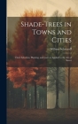 Shade-trees in Towns and Cities; Their Selection, Planting, and Care as Applied to the art of Street Cover Image