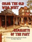 Color the Old Wild West Remnants of the Past: A Grayscale Coloring Book for Adults Featuring Ghost Towns, Cowboys, Rodeos, Vintage Wagons, Farming Too By Helen Spencer Cover Image