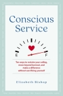 Conscious Service: Ten ways to reclaim your calling, move beyond burnout, and make a difference without sacrificing yourself By Elizabeth Bishop Cover Image