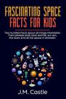 Fascinating Space Facts For Kids: Two hundred facts about all things interstellar. From planets both near and far, our sun, the stars and all the spac By J. M. Castle Cover Image
