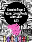Geometric Shapes & Patterns Coloring Book for Adults & Kids Vol. 5: 33 Fun, Cool, Easy, Relaxing, Anxiety Stress Relieving Abstract Designs Perfect fo By Viola Winter Cover Image