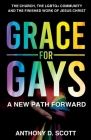 Grace For Gays: A New Path Forward - The Church, The LGBTQ+ Community And The Finished Work of Jesus Christ By Anthony D. Scott Cover Image