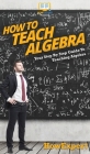 How To Teach Algebra: Your Step By Step Guide To Teaching Algebra Cover Image