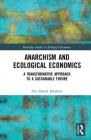 Anarchism and Ecological Economics: A Transformative Approach to a Sustainable Future (Routledge Studies in Ecological Economics) By Ove Daniel Jakobsen Cover Image