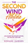 The Second Wind Athlete: Unlocking the Athlete Within, No Matter Your Age By Edward Hughes Cover Image