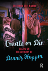 Create or Die: Essays on the Artistry of Dennis Hopper By Stephen Lee Naish Cover Image