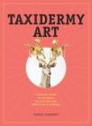 Taxidermy Art: A Rogue's Guide to the Work, the Culture, and How to Do It Yourself Cover Image