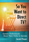 So You Want to Direct Tv?: Sixteen Professionals Share Their Paths to Success By Jacob Pinger Cover Image
