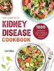 The Complete Kidney Disease Cookbook 2021: 1000-Day Easy to Follow Recipes to Help You Manage Your Kidney Disease Cover Image