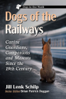 Dogs of the Railways: Canine Guardians, Companions and Mascots Since the 19th Century (Dogs in Our World) By Jill Lenk Schilp, Brian Patrick Duggan (Editor) Cover Image