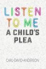 Listen to Me: A Child's Plea By Carl David Anderson Cover Image