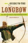 Guide to the Longbow: Tips, Advice, and History for Target Shooting and Hunting By Brian J. Sorrells Cover Image