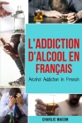 L'Addiction d'alcool En Français/ Alcohol Addiction In French: Comment arrêter de boire et se remettre de la dépendance à l'alcool Cover Image