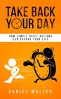 Take Back Your Day: How Simple Daily Actions Can Change Your Life Cover Image