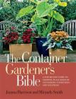 The Container Gardener's Bible: A Step-by-Step Guide to Growing in All Kinds of Containers, Conditions, and Locations By Joanna Harrison, Miranda Smith Cover Image