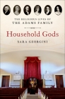 Household Gods: The Religious Lives of the Adams Family By Sara Georgini Cover Image
