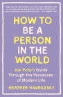 How to Be a Person in the World: Ask Polly's Guide Through the Paradoxes of Modern Life By Heather Havrilesky Cover Image