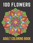 100 Flowers Adult Coloring Book: An Adult Coloring Book with Bouquets, Wreaths, Swirls, Patterns, Decorations, Inspirational Designs,50 Relaxing Image By Coloring Art Cover Image
