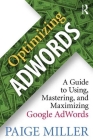 Optimizing Adwords: A Guide to Using, Mastering, and Maximizing Google Adwords By Paige Miller Cover Image